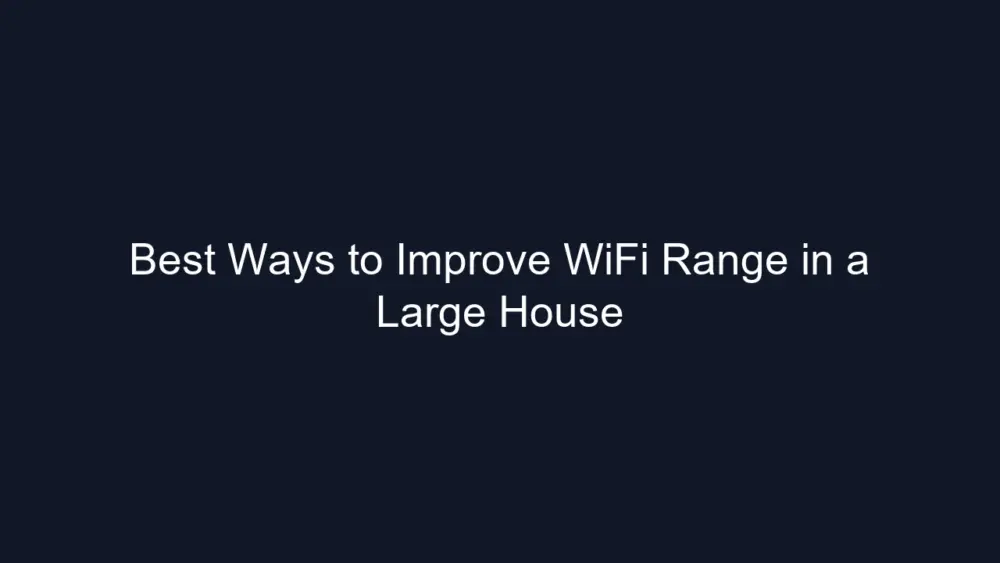 Best Ways to Improve WiFi Range in a Large House